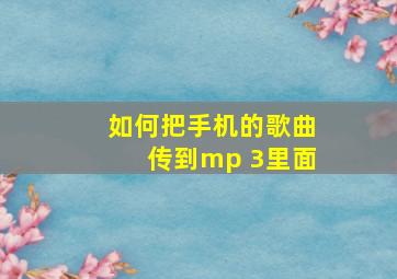 如何把手机的歌曲传到mp 3里面